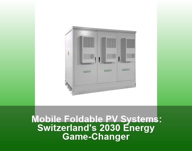 Mobile Foldable PV Systems: Switzerland's 2030 Energy Game-Changer